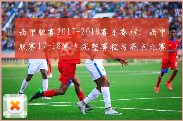 西甲联赛2017-2018赛季赛程：西甲联赛17-18赛季完整赛程与亮点比赛 .