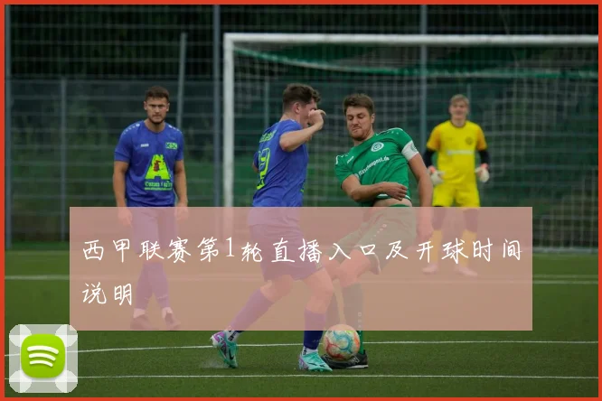 西甲联赛第1轮直播入口及开球时间说明