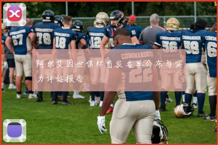 阿尔艾因世俱杯首发名单公布与实力评估报告
