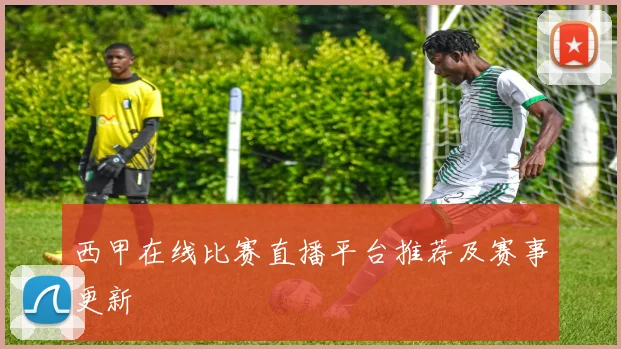西甲在线比赛直播平台推荐及赛事更新