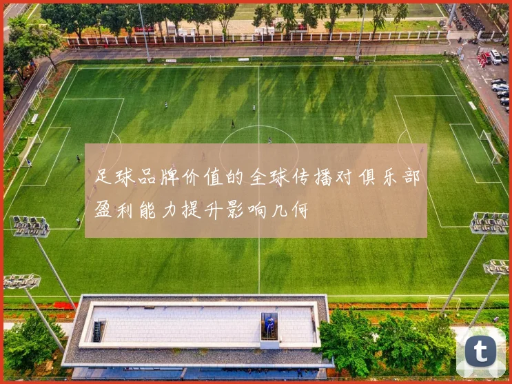 足球品牌价值的全球传播对俱乐部盈利能力提升影响几何