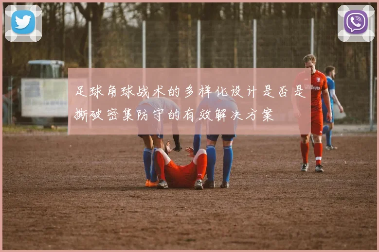 足球角球战术的多样化设计是否是撕破密集防守的有效解决方案