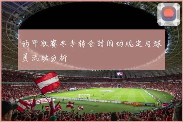 西甲联赛冬季转会时间的规定与球员流动分析