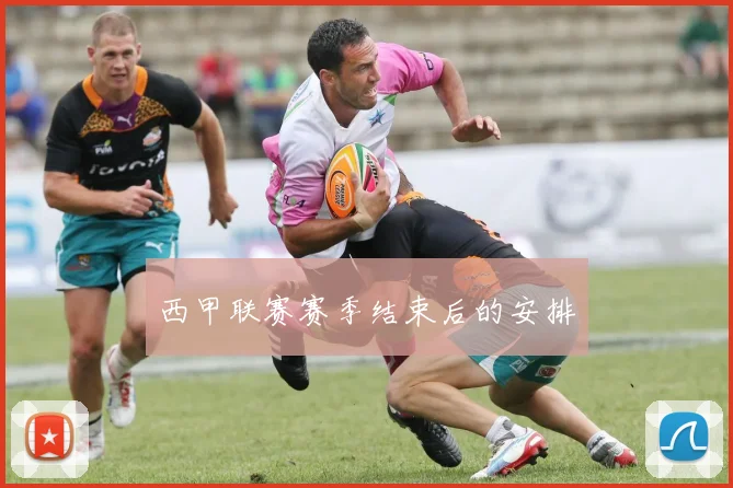 西甲联赛赛季结束后的安排